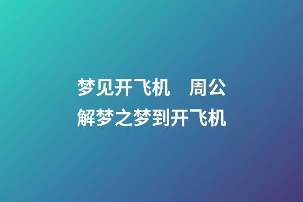 梦见开飞机　周公解梦之梦到开飞机